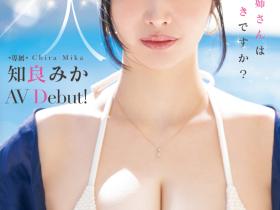 知良みか(知良美佳)出道作品MIKR-026发布!165公分H罩杯!魅惑的嘴唇、大奶细腰的她要成为性感新象征!